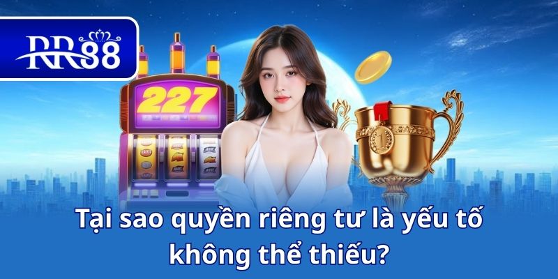 Tại sao quyền riêng tư là yếu tố không thể thiếu?